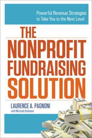 The Nonprofit Fundraising Solution: Powerful Revenue Strategies to Take You to the Next Level de Laurence Pagnoni