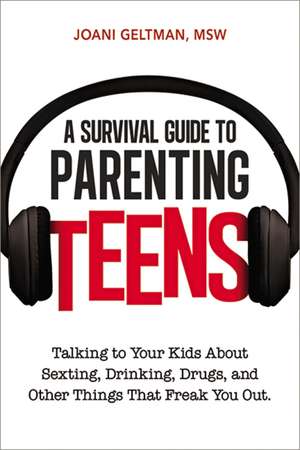 A Survival Guide to Parenting Teens: Talking to Your Kids About Sexting, Drinking, Drugs, and Other Things That Freak You Out de Joani Geltman