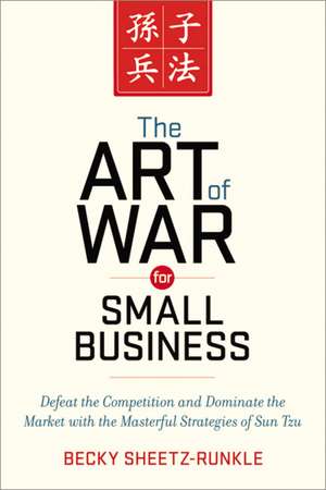 The Art of War for Small Business: Defeat the Competition and Dominate the Market with the Masterful Strategies of Sun Tzu de Becky Sheetz-Runkle