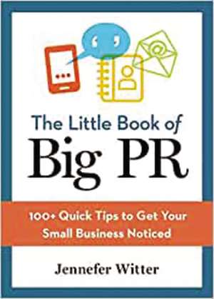 The Little Book of Big PR: 100+ Quick Tips to Get Your Business Noticed de Jennefer Witter