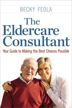 The Eldercare Consultant: Your Guide to Making the Best Choices Possible de Becky Feola