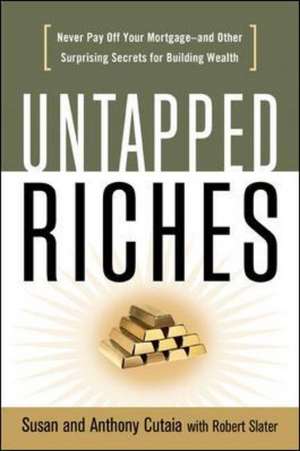 Untapped Riches: Never Pay Off Yourand Other Surprising Secrets for Building Wealth de Cutaia