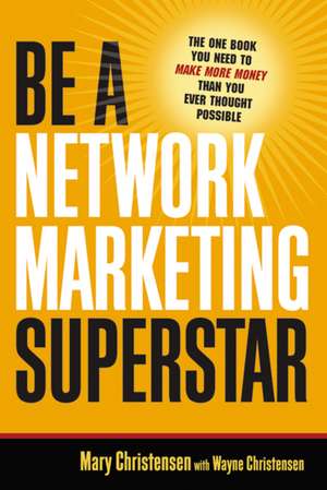 Be a Network Marketing Superstar: The One Book You Need to Make More Money Than You Ever Thought Possible de Mary Christensen