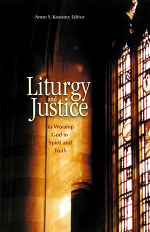 Liturgy and Justice: To Worship God in Spirit and Truth de Anne Y. Koester