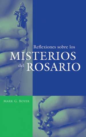 Reflexiones Sobre los Misterios del Rosario de Mark G. Boyer