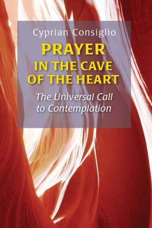 Prayer in the Cave of the Heart: The Universal Call to Contemplation de Cyprian Consiglio