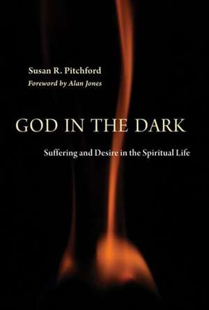 God in the Dark: Suffering and Desire in the Spiritual Life de Susan R. Pitchford