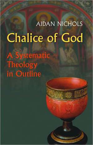 Chalice of God: A Systematic Theology in Outline de Aidan Nichols