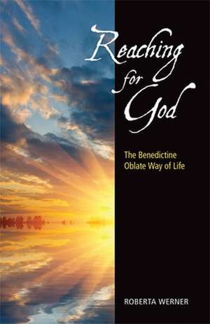 Reaching for God: The Benedictine Oblate Way of Life de Roberta Werner