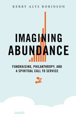 Imagining Abundance: Fundraising, Philanthropy, and a Spiritual Call to Service de Kerry A. Robinson