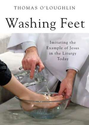 Washing Feet: Imitating the Example of Jesus in the Liturgy Today de Thomas O'Loughlin