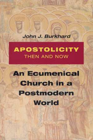 Apostolicity Then and Now: An Ecumenical Church in a Postmodern World de John J. Burkhard