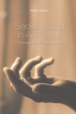 Seeking God in All Things: Theology and Spiritual Direction de William E. Reiser