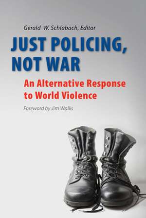 Just Policing, Not War: An Alternative Response to World Violence de Gerald W. Schlabach