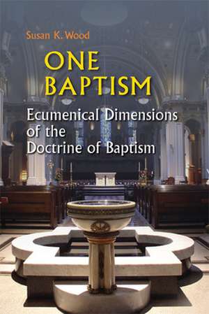 One Baptism: Ecumenical Dimensions of the Doctrine of Baptism de Susan K. Wood