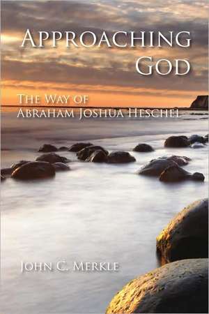 Approaching God: The Way of Abraham Joshua Heschel de John C. Merkle