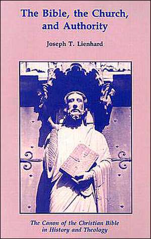 The Bible, the Church, and Authority: The Canon of the Christian Bible in History and Theology de Joseph T. Lienhard