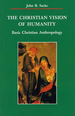 The Christian Vision of Humanity: Basic Christian Anthropology de John R. Sachs