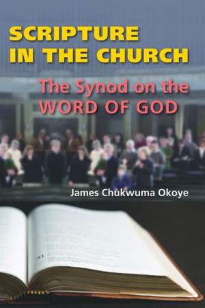 Scripture in the Church: The Synod on the Word of God de James Chukwuma Okoye