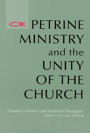 Petrine Ministry and the Unity of the Church: Toward a Patient and Fraternal Dialogue de J. Puglisi