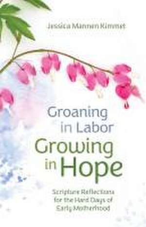 Groaning in Labor, Growing in Hope de Jessica Mannen Kimmet