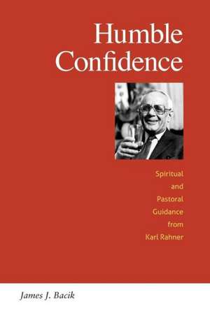 Humble Confidence: Spiritual and Pastoral Guidance from Karl Rahner de James J. Bacik