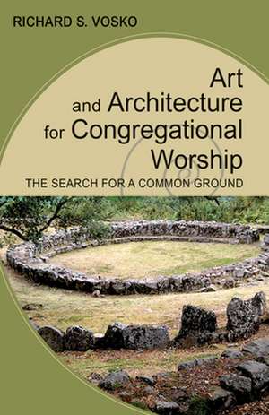 Art and Architecture for Congregational Worship: The Search for a Common Ground de Richard S. Vosko