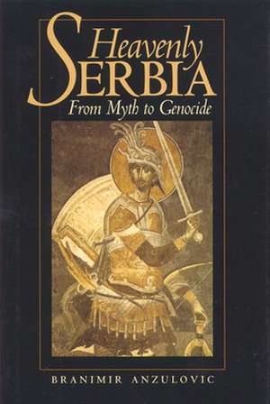 Heavenly Serbia: From Myth to Genocide de Branimir Anzulovic