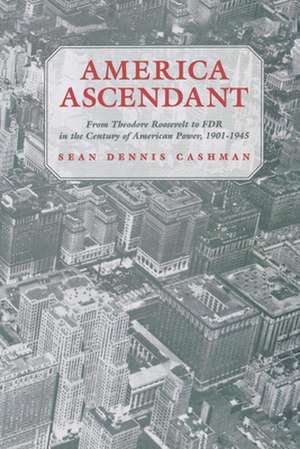 America Ascendant – From Theodore Roosevelt to FDR in the Century of American Power, 1901–1945 de Sean Dennis Cashman