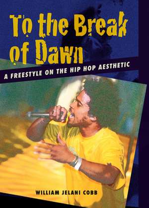 To the Break of Dawn – A Freestyle on the Hip Hop Aesthetic de William Jelani Cobb