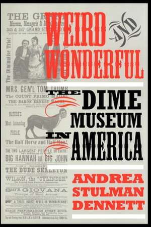 Weird and Wonderful – The Dime Museum in America de Andrea Stulman Dennett