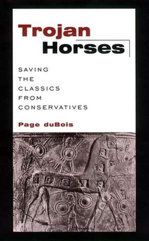 Trojan Horses – Saving the Classics from Conservatives de Page Dubois