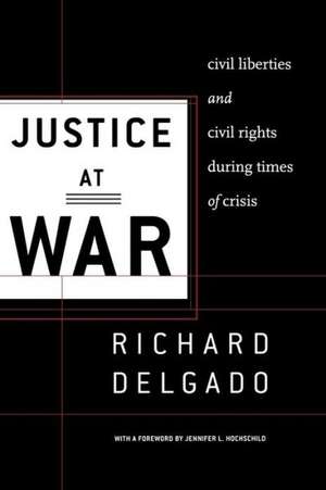 Justice at War – Civil Liberties and Civil Rights During Times of Crisis de Richard Delgado