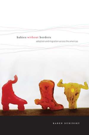 Babies without Borders – Adoption and Migration across the Americas de Karen Dubinsky