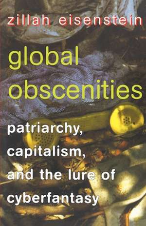 Global Obscenities – Patriarchy, Capitalism, and the Lure of Cyberfantasy de Zillah Eisenstein