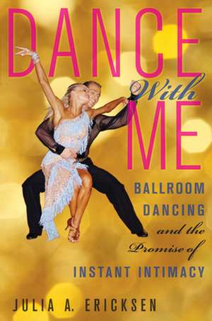 Dance With Me – Ballroom Dancing and the Promise of Instant Intimacy de Julia A. Ericksen