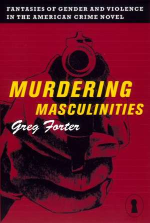 Murdering Masculinities – Fantasies of Gender and Violence in the American Crime Novel de Gregory Forter