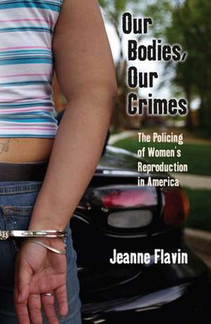 Our Bodies, Our Crimes – The Policing of Women′s Reproduction in America de Jeanne Flavin