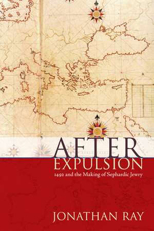 After Expulsion – 1492 and the Making of Sephardic Jewry de Jonathan S. Ray