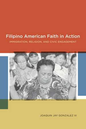 Filipino American Faith in Action – Immigration, Religion, and Civic Engagement de Joaquin Jay Gonzalez