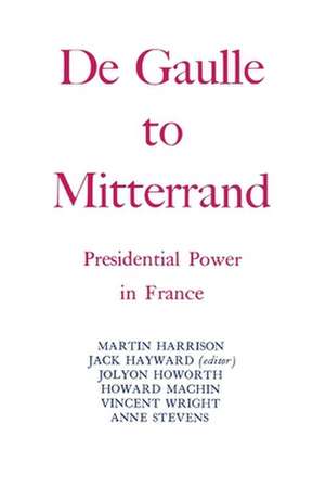 Degaulle to Mitterrand: President Power in France de J.E.S Hayward