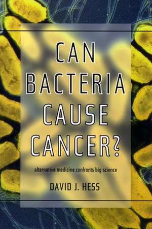 Can Bacteria Cause Cancer? – Alternative Medicine Confronts Big Science de David J. Hess