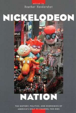 Nickelodeon Nation – The History, Politics, and Economics of America`s Only TV Channel for Kids de Heather Hendershot