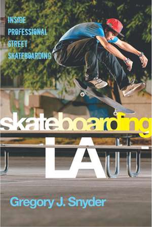 Skateboarding LA – Inside Professional Street Skateboarding de Gregory J. Snyder