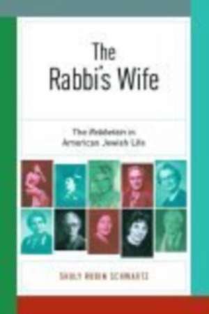 The Rabbi′s Wife – The Rebbetzin in American Jewish Life de Shuly Rubin Schwartz