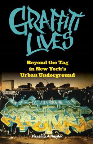 Graffiti Lives – Beyond the Tag in New York′s Urban Underground de Gregory J. Snyder