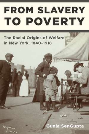 From Slavery to Poverty – The Racial Origins of Welfare in New York, 1840–1918 de Gunja Sengupta