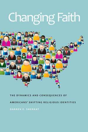 Changing Faith – The Dynamics and Consequences of Americans′ Shifting Religious Identities de Darren E. Sherkat