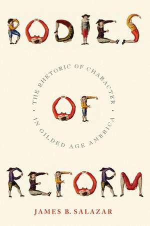 Bodies of Reform – The Rhetoric of Character in Gilded Age America de James B. Salazar