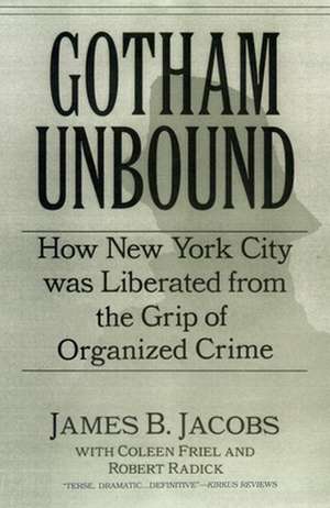 Gotham Unbound – How New York City Was Liberated From the Grip of Organized Crime de James B. Jacobs